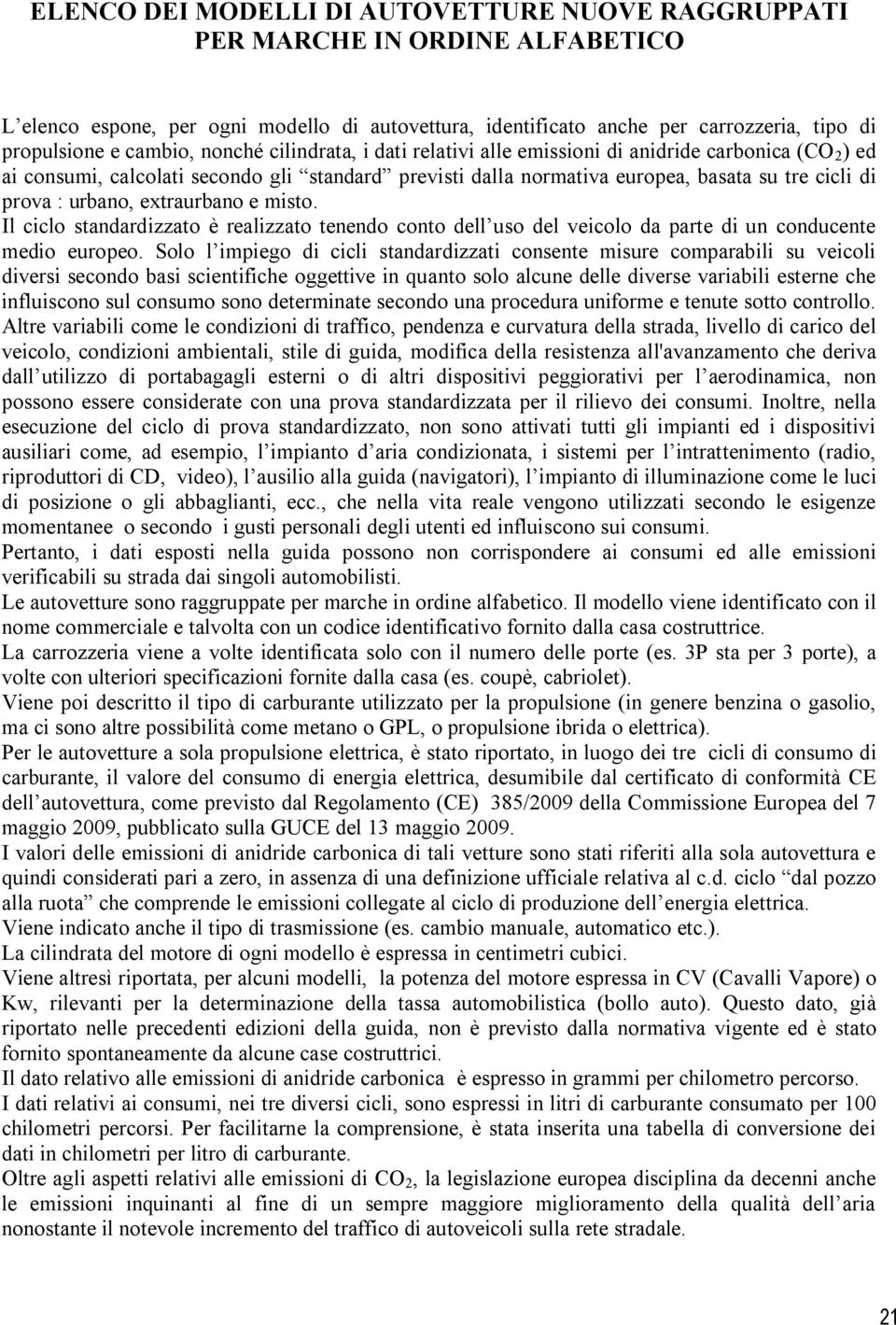 extraurbano e misto. Il ciclo standardizzato è realizzato tenendo conto dell uso del veicolo da parte di un conducente medio europeo.