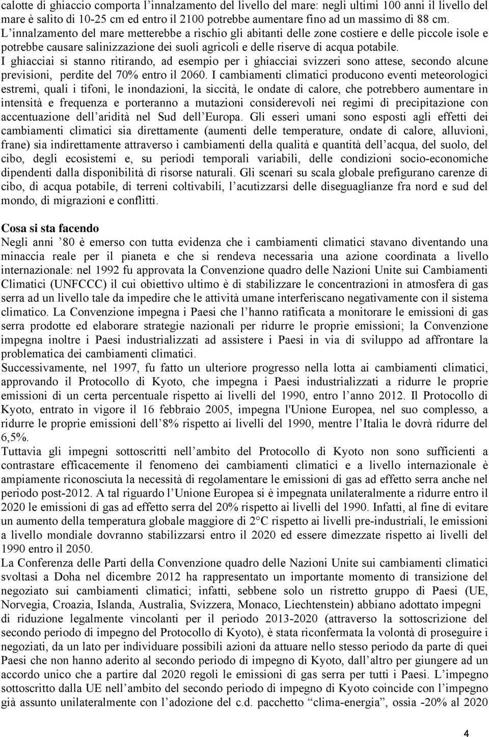 I ghiacciai si stanno ritirando, ad esempio per i ghiacciai svizzeri sono attese, secondo alcune previsioni, perdite del 70% entro il 2060.