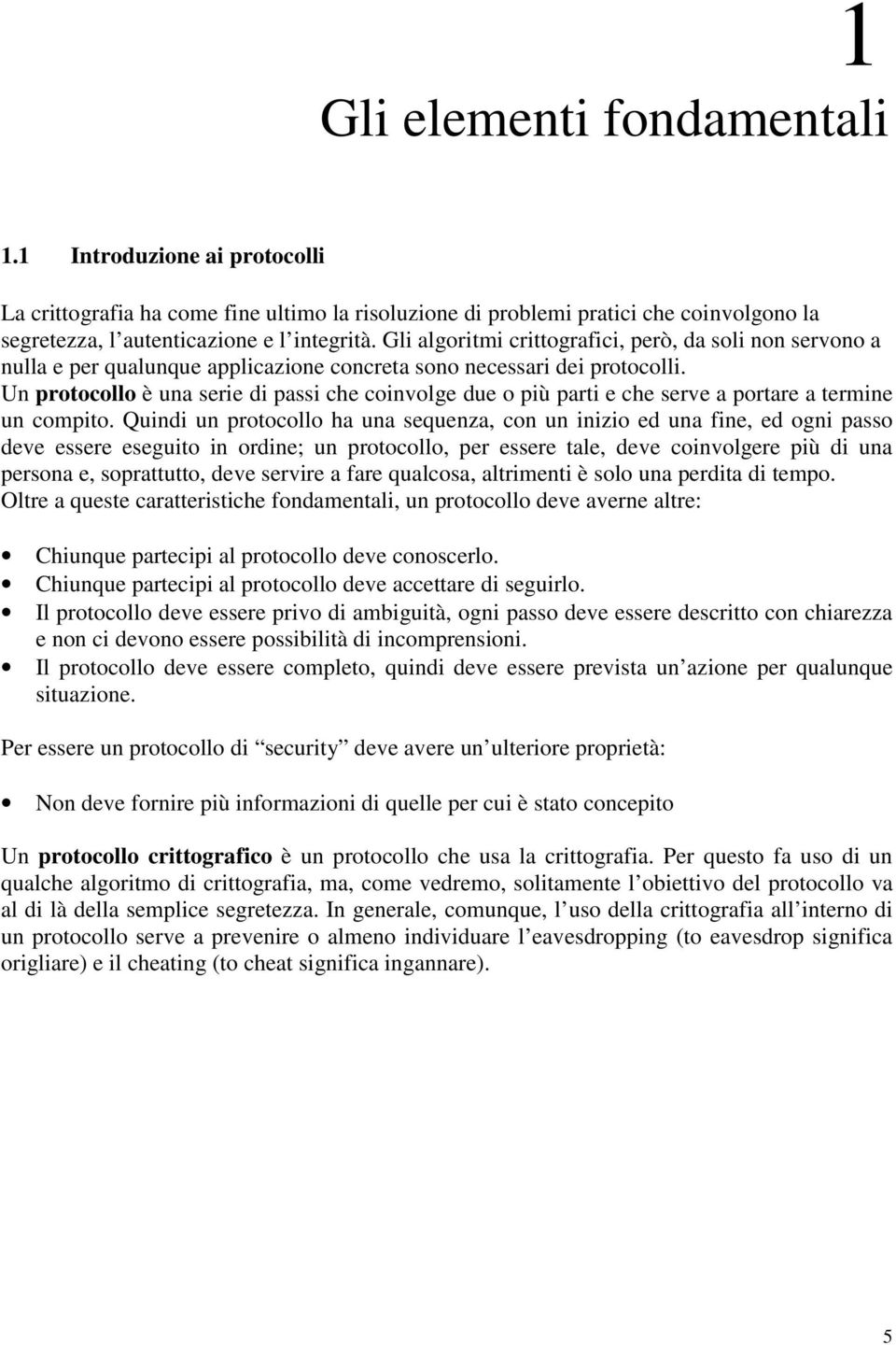 Un protocollo è una serie di passi che coinvolge due o più parti e che serve a portare a termine un compito.