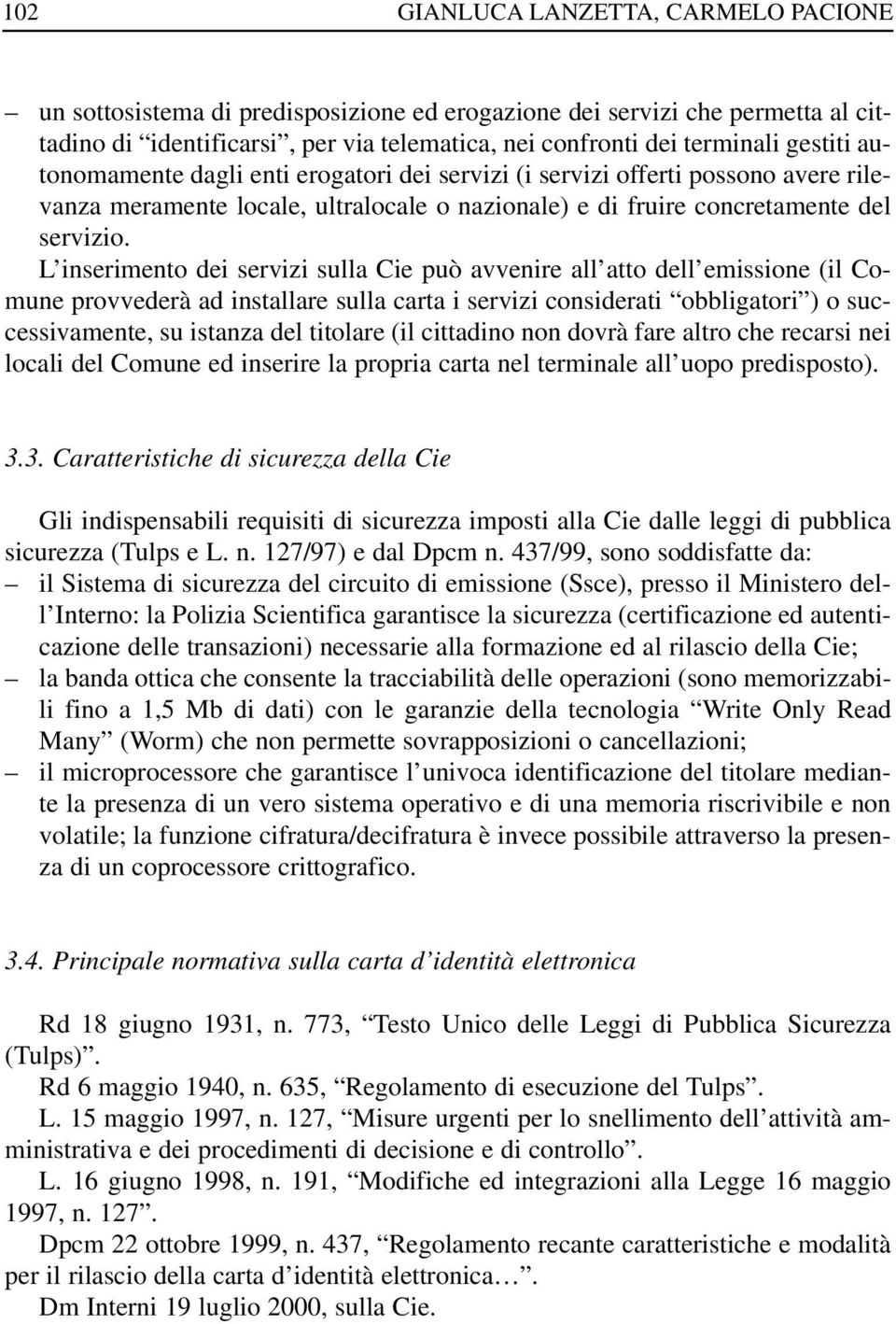 L inserimento dei servizi sulla Cie può avvenire all atto dell emissione (il Comune provvederà ad installare sulla carta i servizi considerati obbligatori ) o successivamente, su istanza del titolare