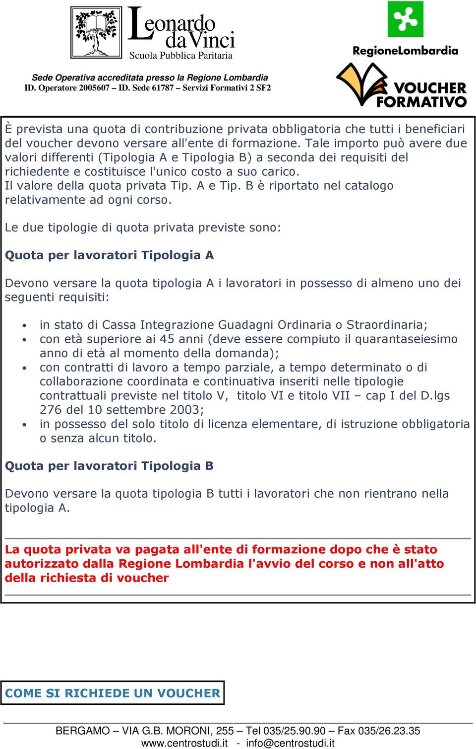 Le due tipologie di quota privata previste sono: Quota per lavoratori Tipologia A Devono versare la quota tipologia A i lavoratori in possesso di almeno uno dei seguenti requisiti: in stato di Cassa