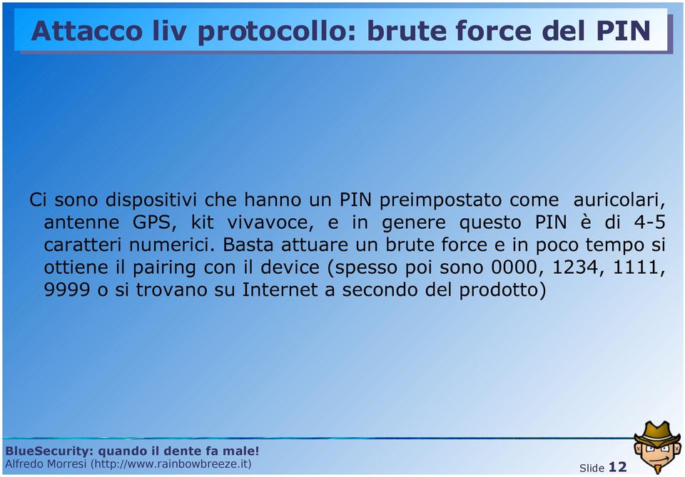 Basta attuare un brute force e in poco tempo si ottiene il pairing con il device (spesso poi sono 0000,