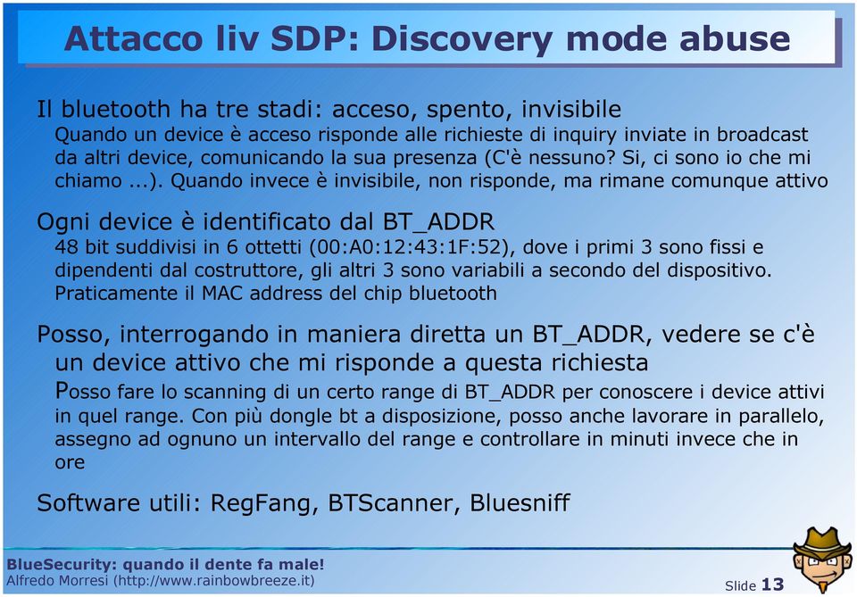 Quando invece è invisibile, non risponde, ma rimane comunque attivo Ogni device è identificato dal BT_ADDR 48 bit suddivisi in 6 ottetti (00:A0:12:43:1F:52), dove i primi 3 sono fissi e dipendenti