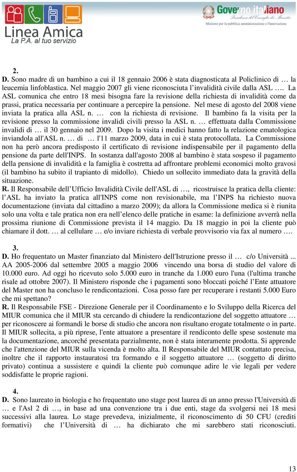 Nel mese di agosto del 2008 viene inviata la pratica alla ASL n. con la richiesta di revisione. Il bambino fa la visita per la revisione presso la commissione invalidi civili presso la ASL n.