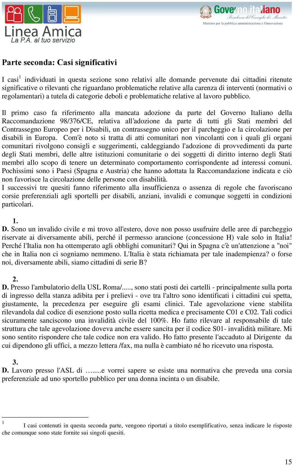 Il primo caso fa riferimento alla mancata adozione da parte del Governo Italiano della Raccomandazione 98/376/CE, relativa all adozione da parte di tutti gli Stati membri del Contrassegno Europeo per