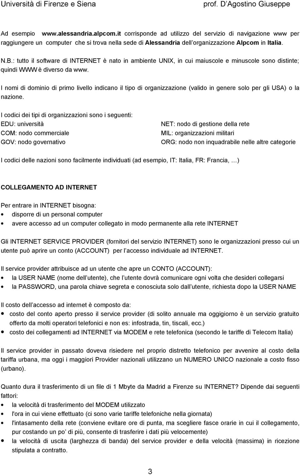 I nomi di dominio di primo livello indicano il tipo di organizzazione (valido in genere solo per gli USA) o la nazione.