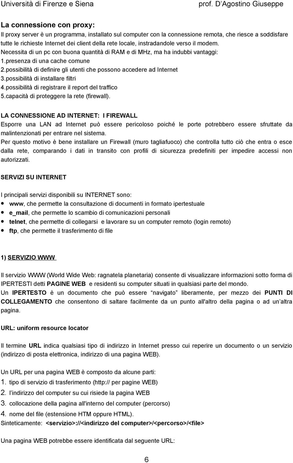 possibilità di definire gli utenti che possono accedere ad Internet 3.possibilità di installare filtri 4.possibilità di registrare il report del traffico 5.capacità di proteggere la rete (firewall).