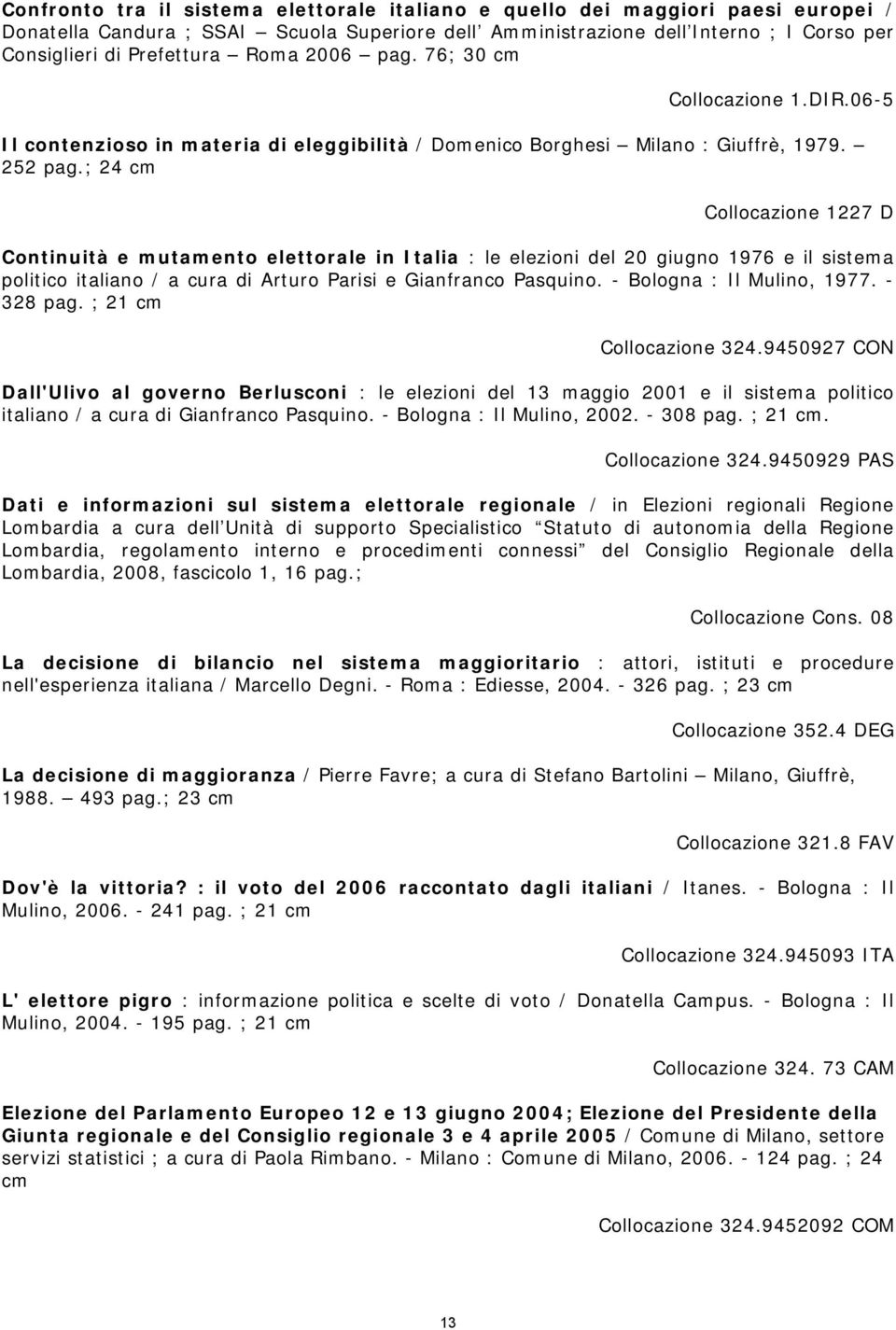 ; 24 cm Collocazione 1227 D Continuità e mutamento elettorale in Italia : le elezioni del 20 giugno 1976 e il sistema politico italiano / a cura di Arturo Parisi e Gianfranco Pasquino.