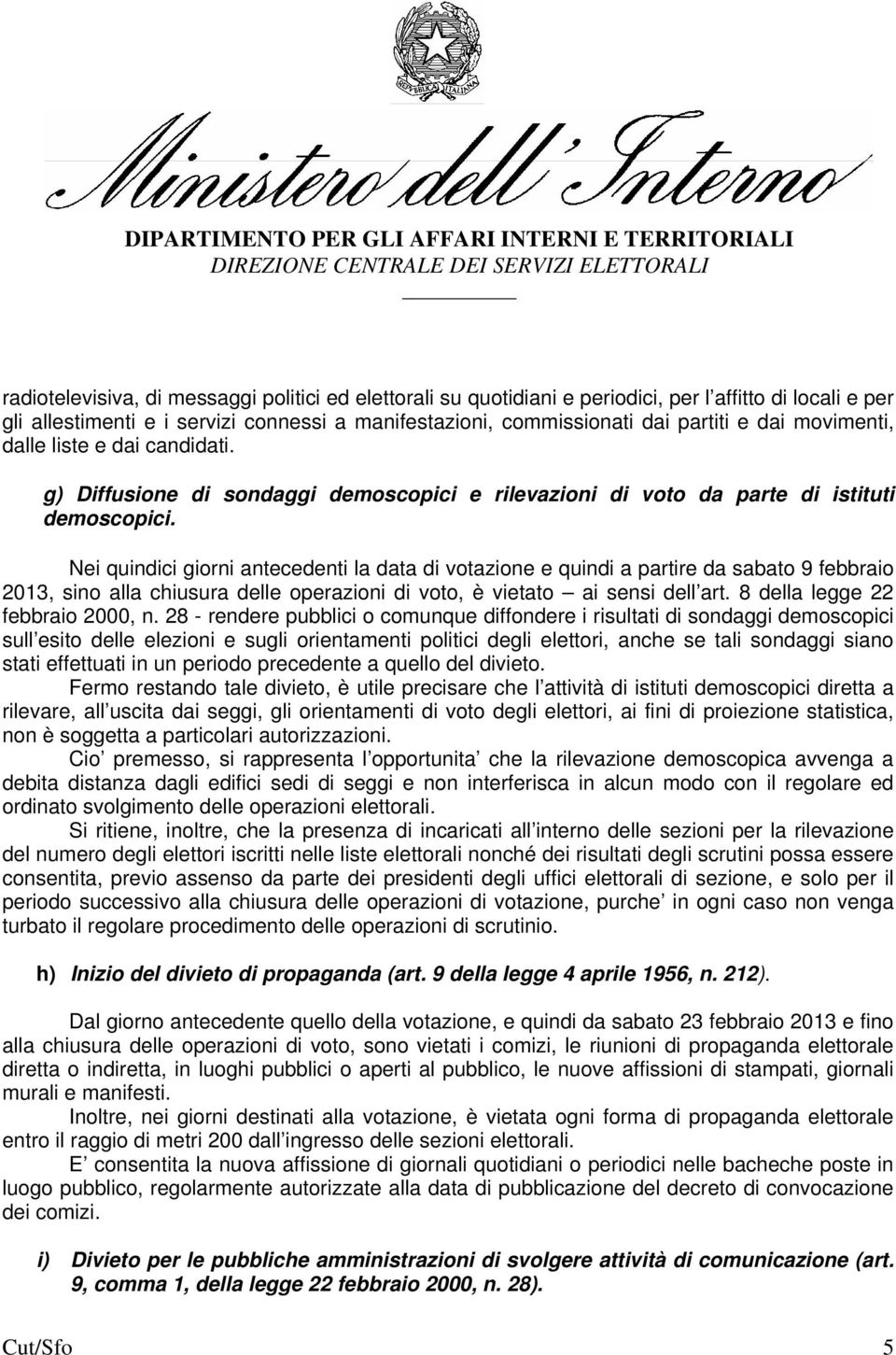 Nei quindici giorni antecedenti la data di votazione e quindi a partire da sabato 9 febbraio 2013, sino alla chiusura delle operazioni di voto, è vietato ai sensi dell art.