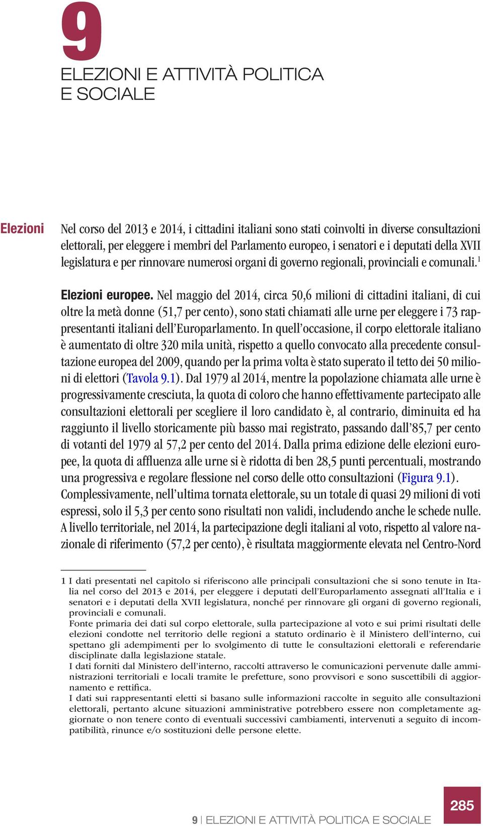 Nel maggio del 2014, circa 50,6 milioni di cittadini italiani, di cui oltre la metà donne (51,7 per cento), sono stati chiamati alle urne per eleggere i 73 rappresentanti italiani dell Europarlamento.