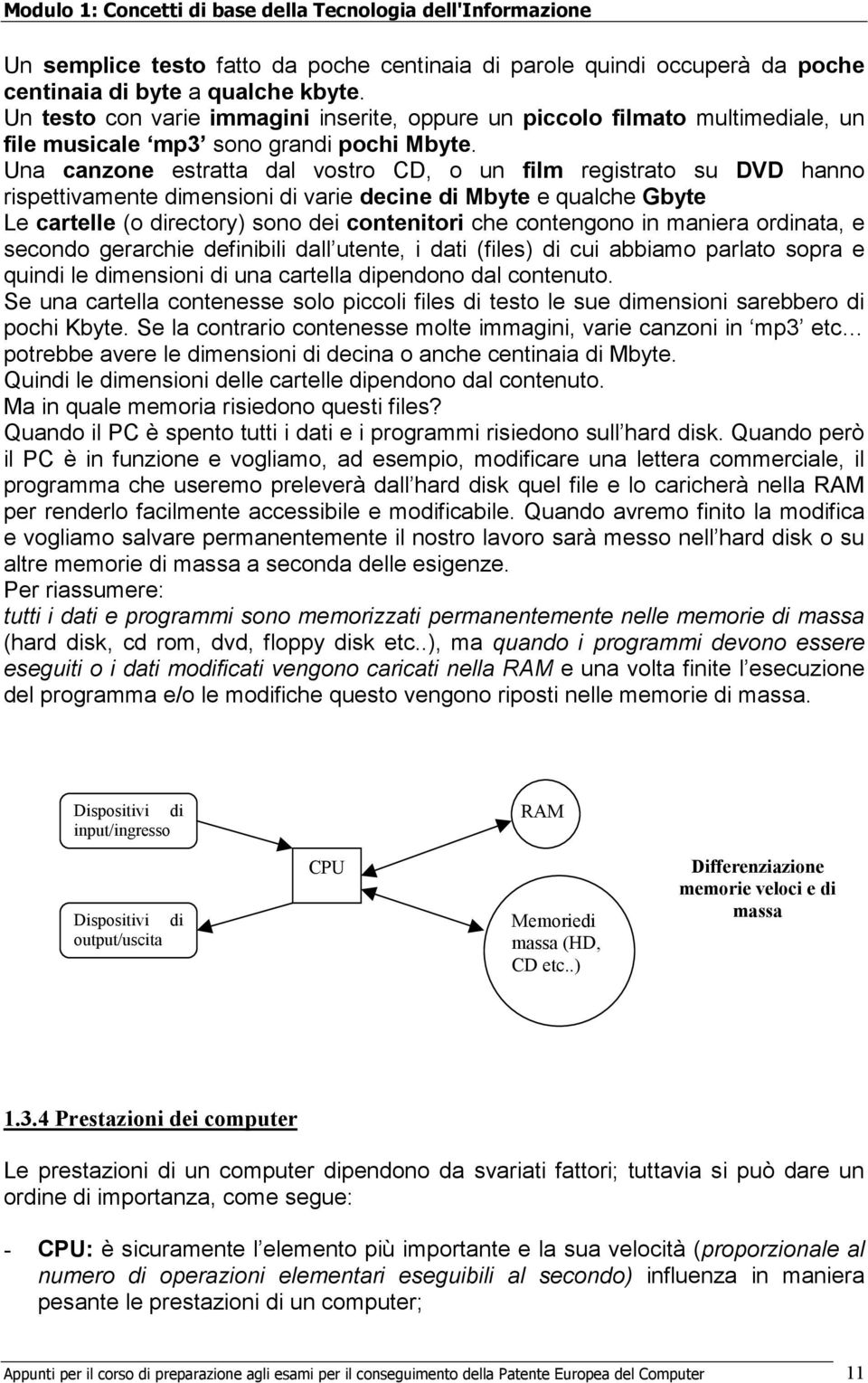 Una canzone estratta dal vostro CD, o un film registrato su DVD hanno rispettivamente dimensioni di varie decine di Mbyte e qualche Gbyte Le cartelle (o directory) sono dei contenitori che contengono