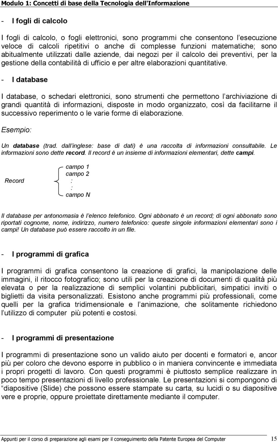 - I database I database, o schedari elettronici, sono strumenti che permettono l archiviazione di grandi quantità di informazioni, disposte in modo organizzato, così da facilitarne il successivo