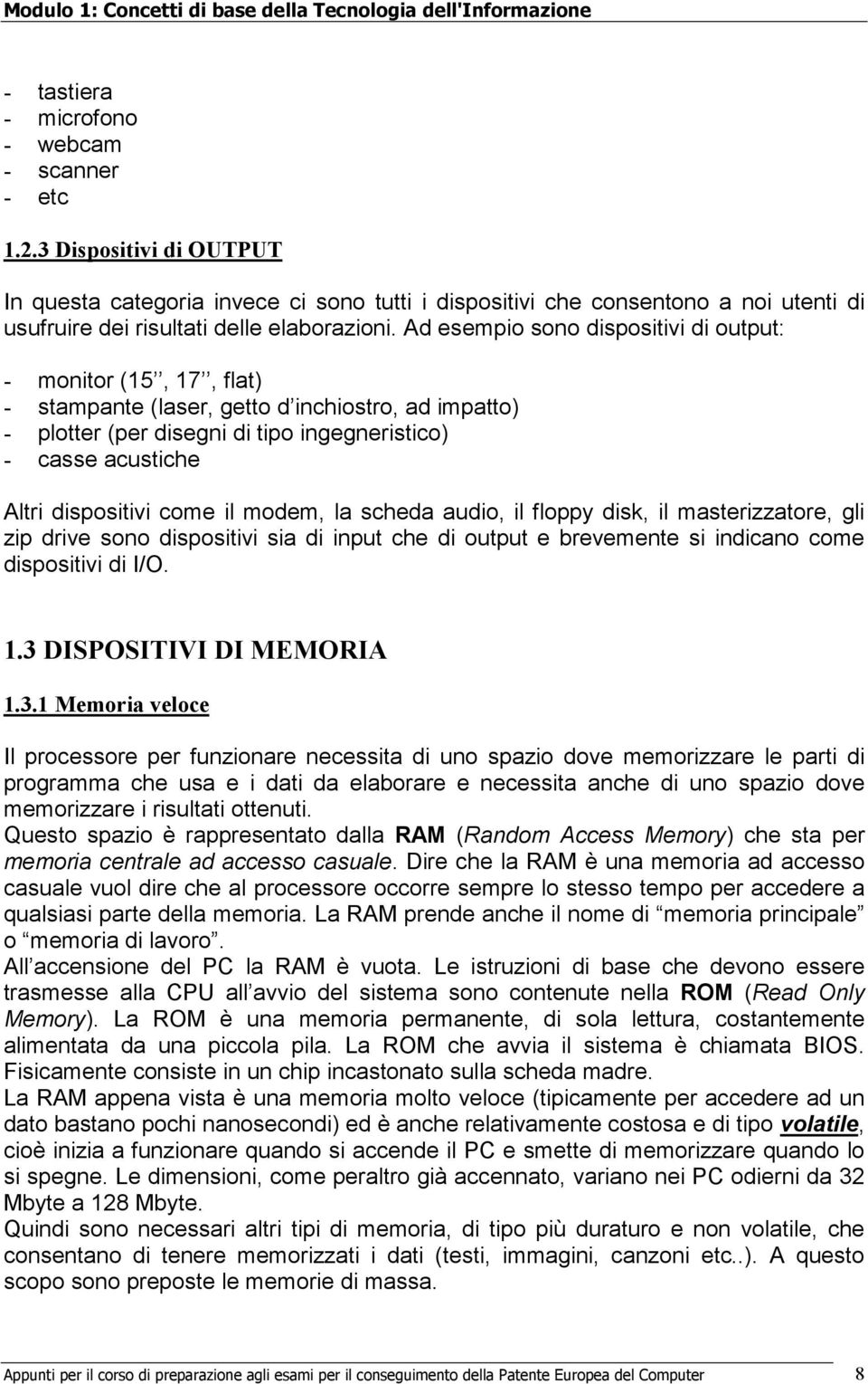 Ad esempio sono dispositivi di output: - monitor (15, 17, flat) - stampante (laser, getto d inchiostro, ad impatto) - plotter (per disegni di tipo ingegneristico) - casse acustiche Altri dispositivi