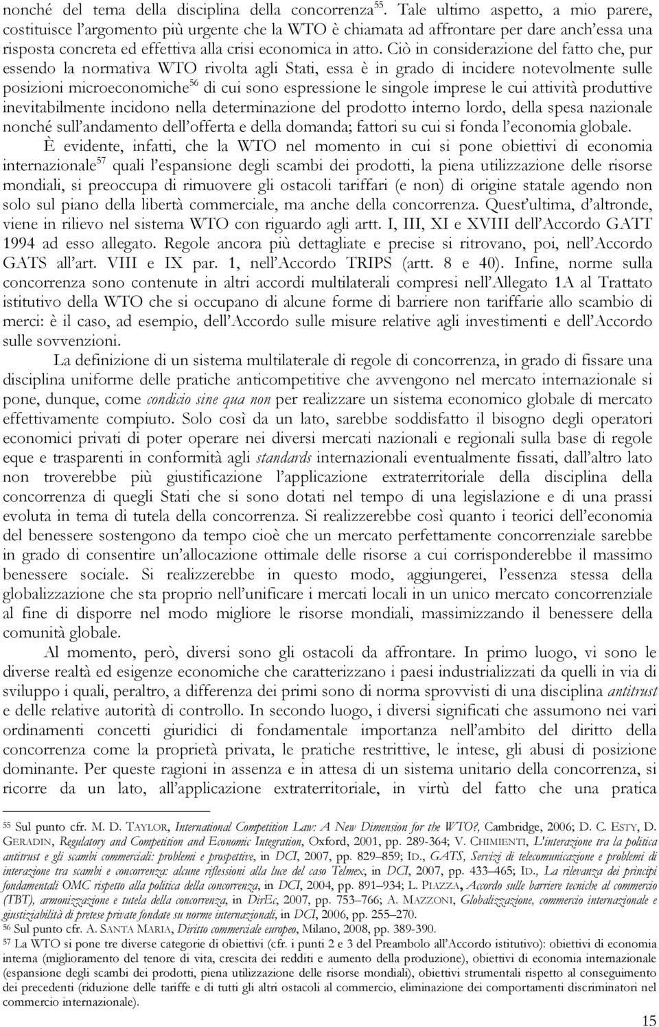 Ciò in considerazione del fatto che, pur essendo la normativa WTO rivolta agli Stati, essa è in grado di incidere notevolmente sulle posizioni microeconomiche 56 di cui sono espressione le singole