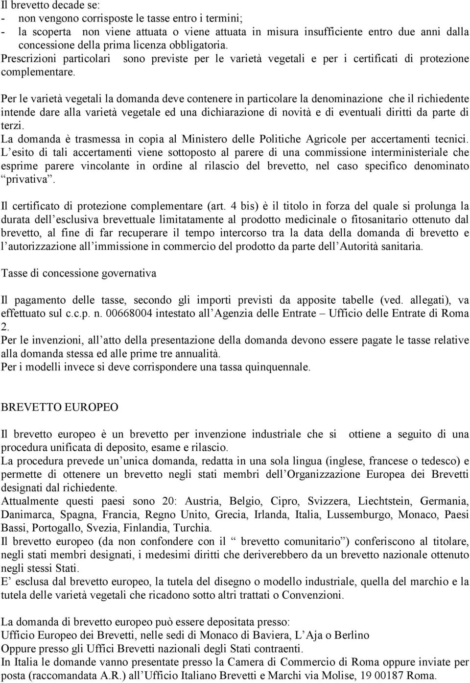 Per le varietà vegetali la domanda deve contenere in particolare la denominazione che il richiedente intende dare alla varietà vegetale ed una dichiarazione di novità e di eventuali diritti da parte