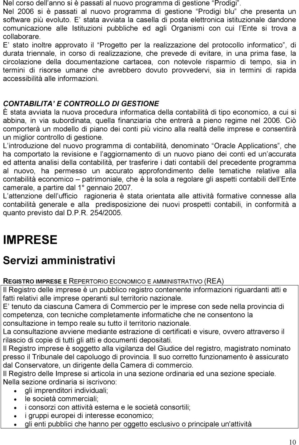 E stato inoltre approvato il Progetto per la realizzazione del protocollo informatico, di durata triennale, in corso di realizzazione, che prevede di evitare, in una prima fase, la circolazione della