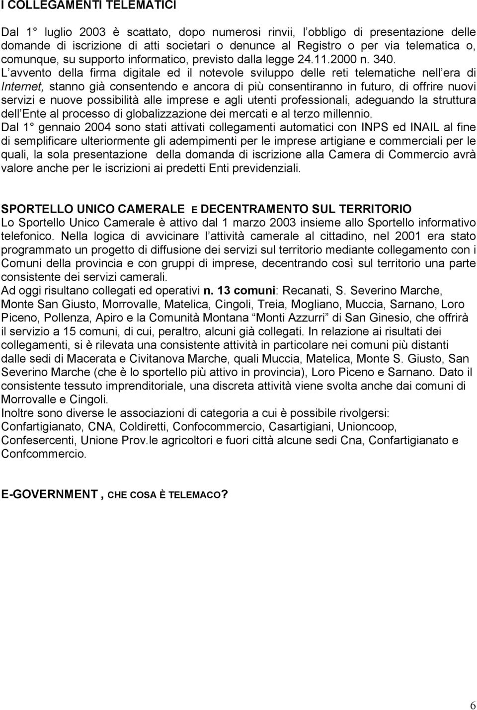 L avvento della firma digitale ed il notevole sviluppo delle reti telematiche nell era di Internet, stanno già consentendo e ancora di più consentiranno in futuro, di offrire nuovi servizi e nuove