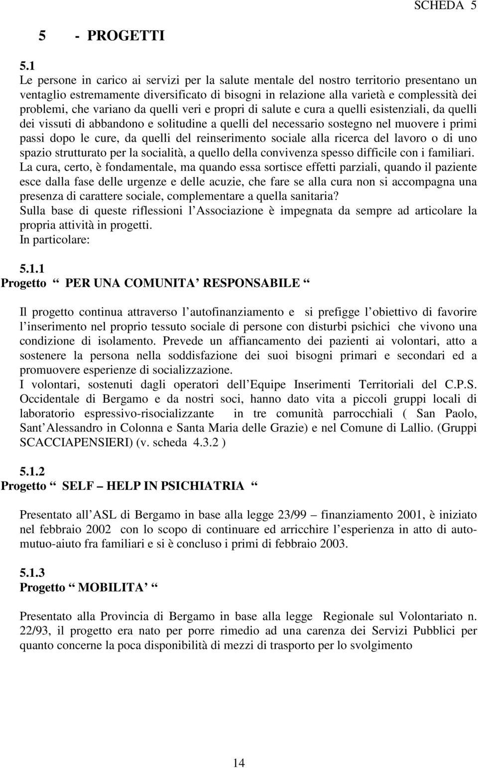 variano da quelli veri e propri di salute e cura a quelli esistenziali, da quelli dei vissuti di abbandono e solitudine a quelli del necessario sostegno nel muovere i primi passi dopo le cure, da