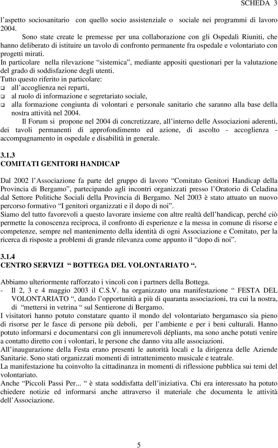 In particolare nella rilevazione sistemica, mediante appositi questionari per la valutazione del grado di soddisfazione degli utenti.