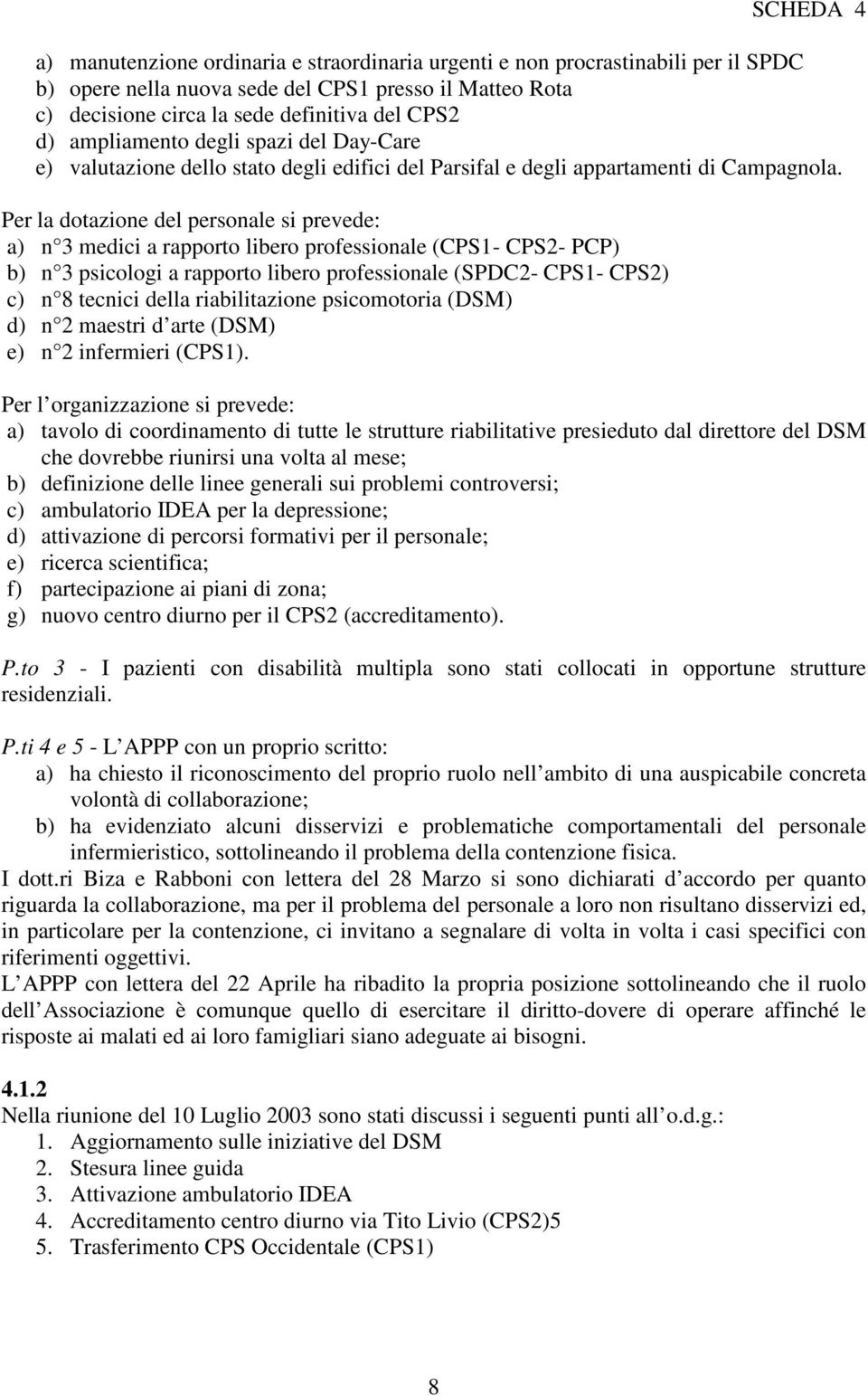 Per la dotazione del personale si prevede: a) n 3 medici a rapporto libero professionale (CPS1- CPS2- PCP) b) n 3 psicologi a rapporto libero professionale (SPDC2- CPS1- CPS2) c) n 8 tecnici della