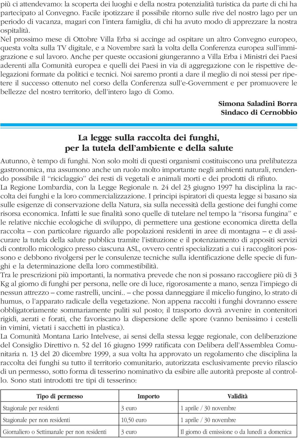 Nel prossimo mese di Ottobre Villa Erba si accinge ad ospitare un altro Convegno europeo, questa volta sulla TV digitale, e a Novembre sarà la volta della Conferenza europea sull immigrazione e sul