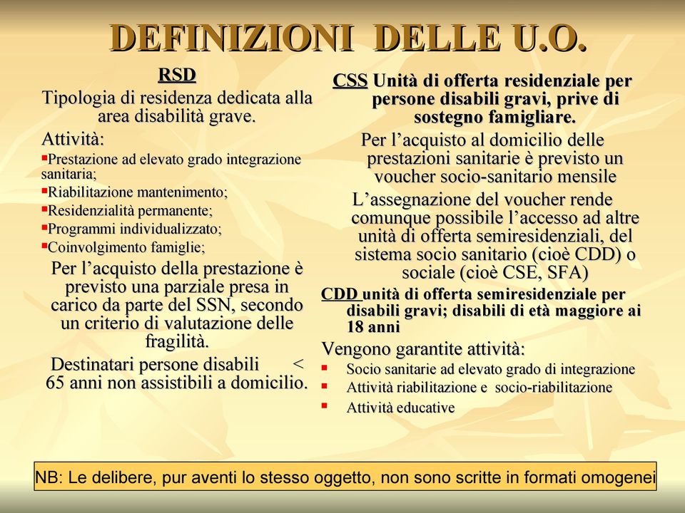 prestazione è previsto una parziale presa in carico da parte del SSN, secondo un criterio di valutazione delle fragilità. Destinatari persone disabili < 65 anni non assistibili a domicilio.