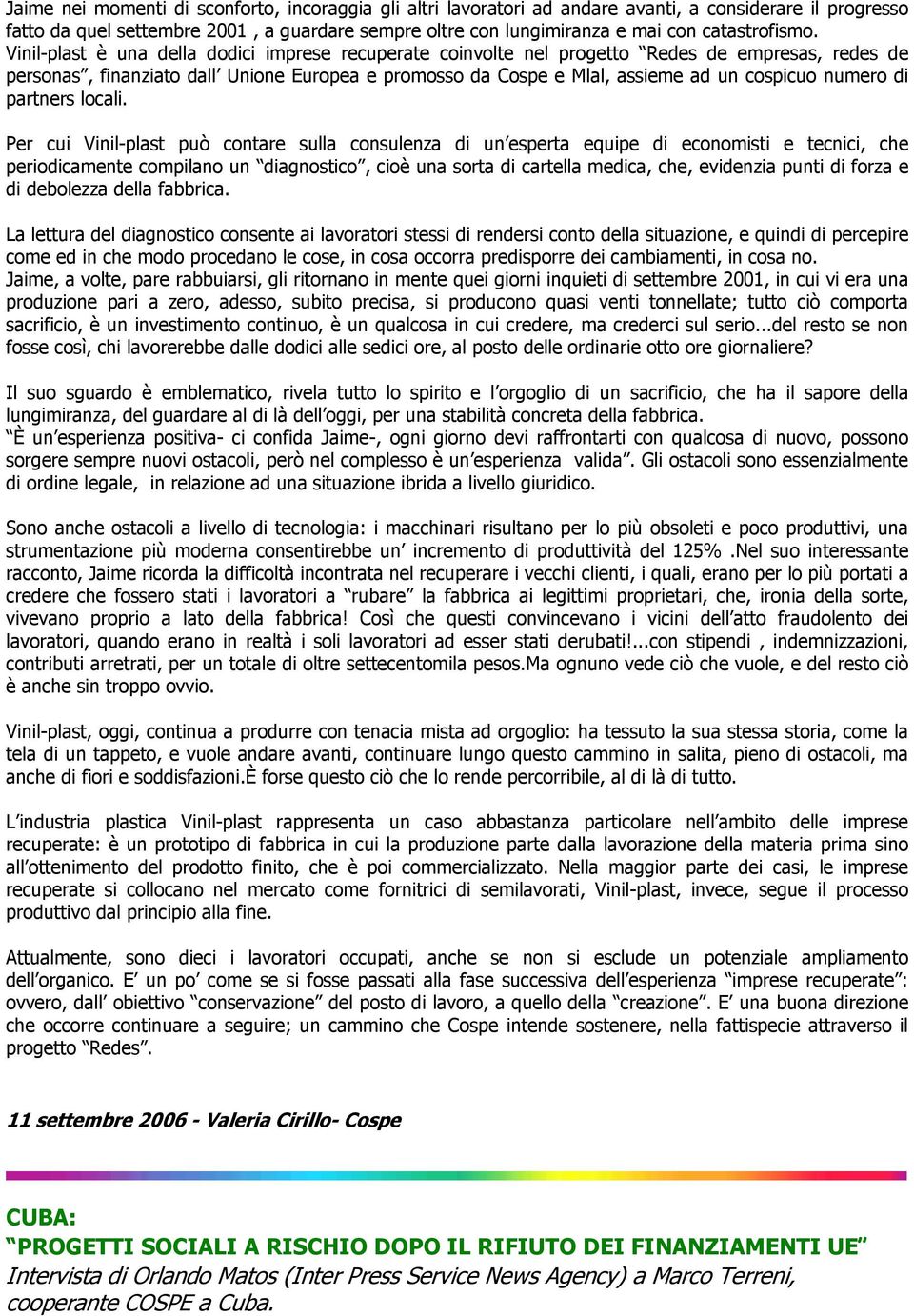 Vinil-plast è una della dodici imprese recuperate coinvolte nel progetto Redes de empresas, redes de personas, finanziato dall Unione Europea e promosso da Cospe e Mlal, assieme ad un cospicuo numero