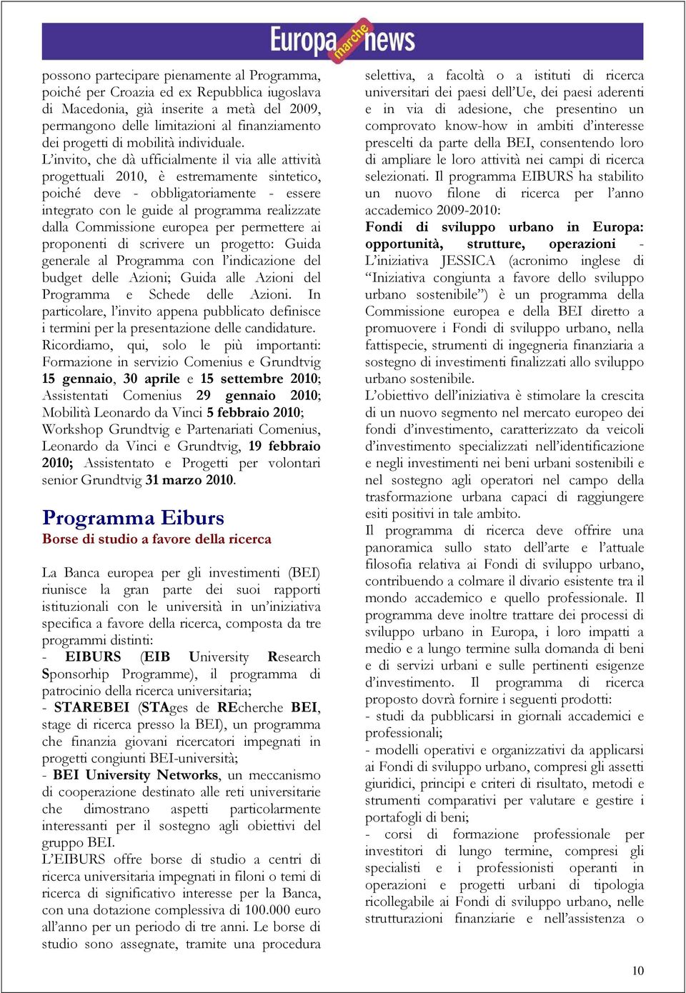 L invito, che dà ufficialmente il via alle attività progettuali 2010, è estremamente sintetico, poiché deve - obbligatoriamente - essere integrato con le guide al programma realizzate dalla