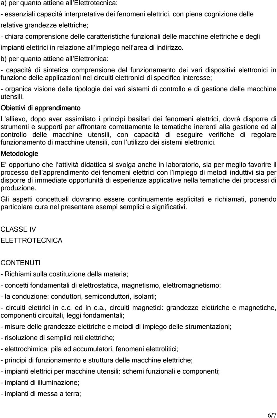 b) per quanto attiene all Elettronica: - capacità di sintetica comprensione del funzionamento dei vari dispositivi elettronici in funzione delle applicazioni nei circuiti elettronici di specifico