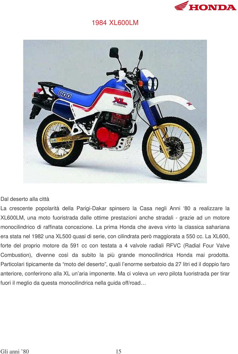 La XL600, forte del proprio motore da 591 cc con testata a 4 valvole radiali RFVC (Radial Four Valve Combustion), divenne così da subito la più grande monocilindrica Honda mai prodotta.