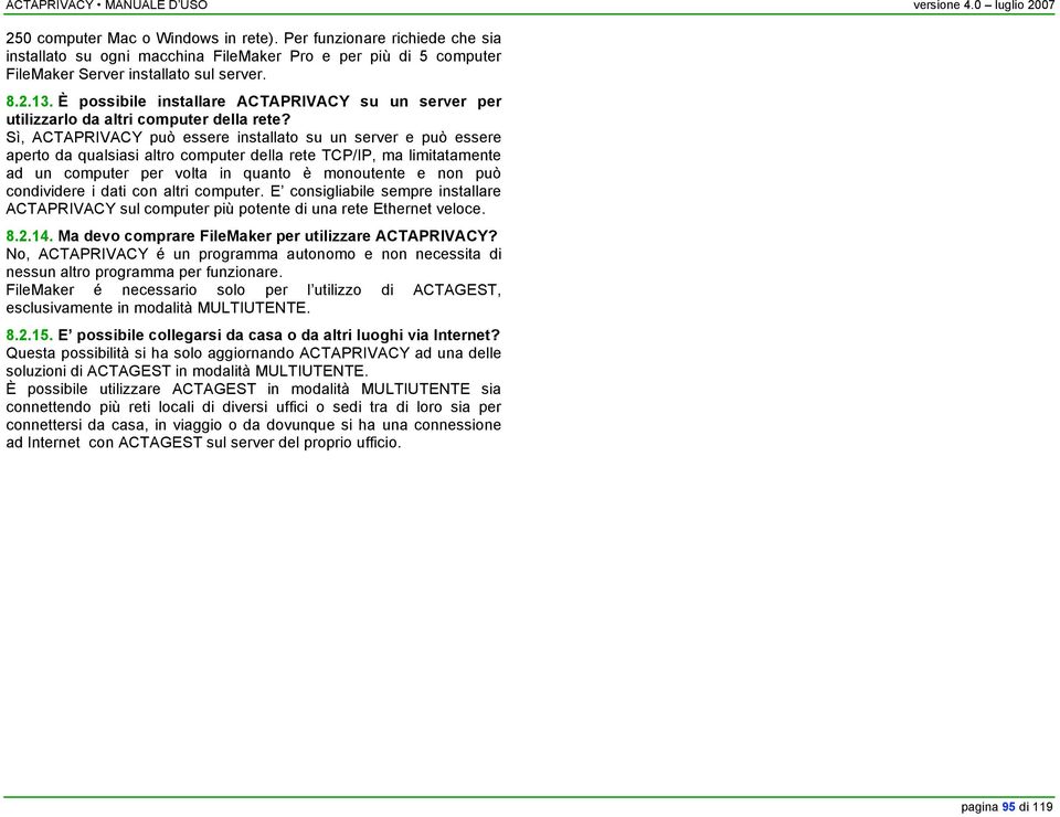 Sì, ACTAPRIVACY può essere installato su un server e può essere aperto da qualsiasi altro computer della rete TCP/IP, ma limitatamente ad un computer per volta in quanto è monoutente e non può