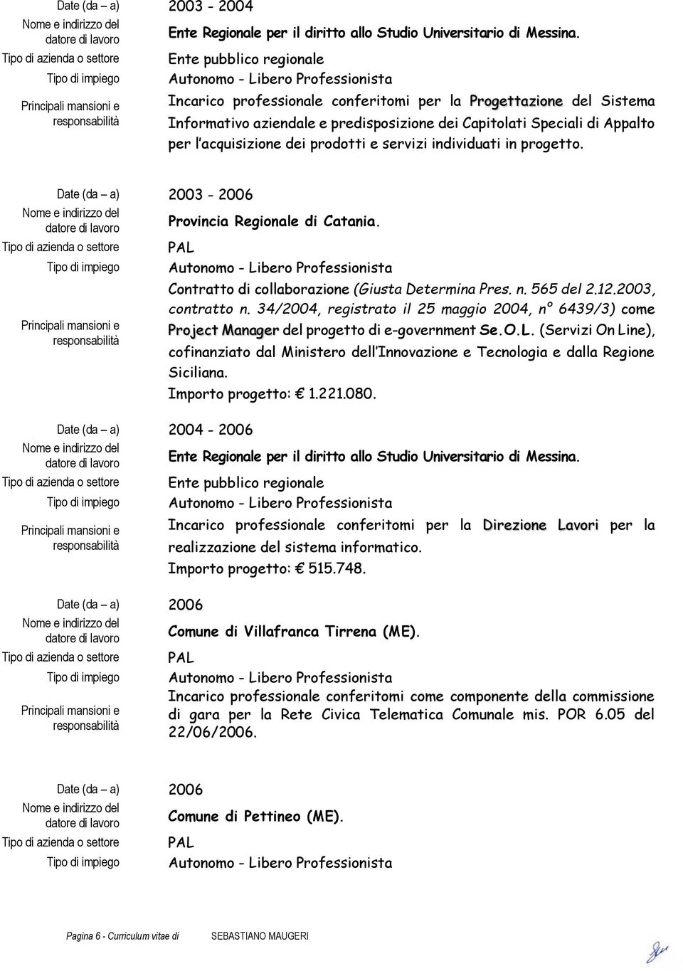 acquisizione dei prodotti e servizi individuati in progetto. Date (da a) 2003-2006 Provincia Regionale di Catania. Contratto di collaborazione (Giusta Determina Pres. n. 565 del 2.12.