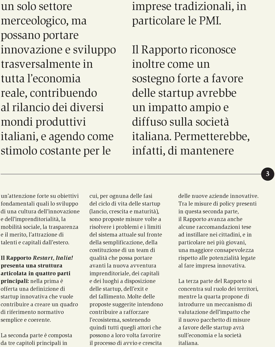 Il Rapporto riconosce inoltre come un sostegno forte a favore delle startup avrebbe un impatto ampio e diffuso sulla società italiana.