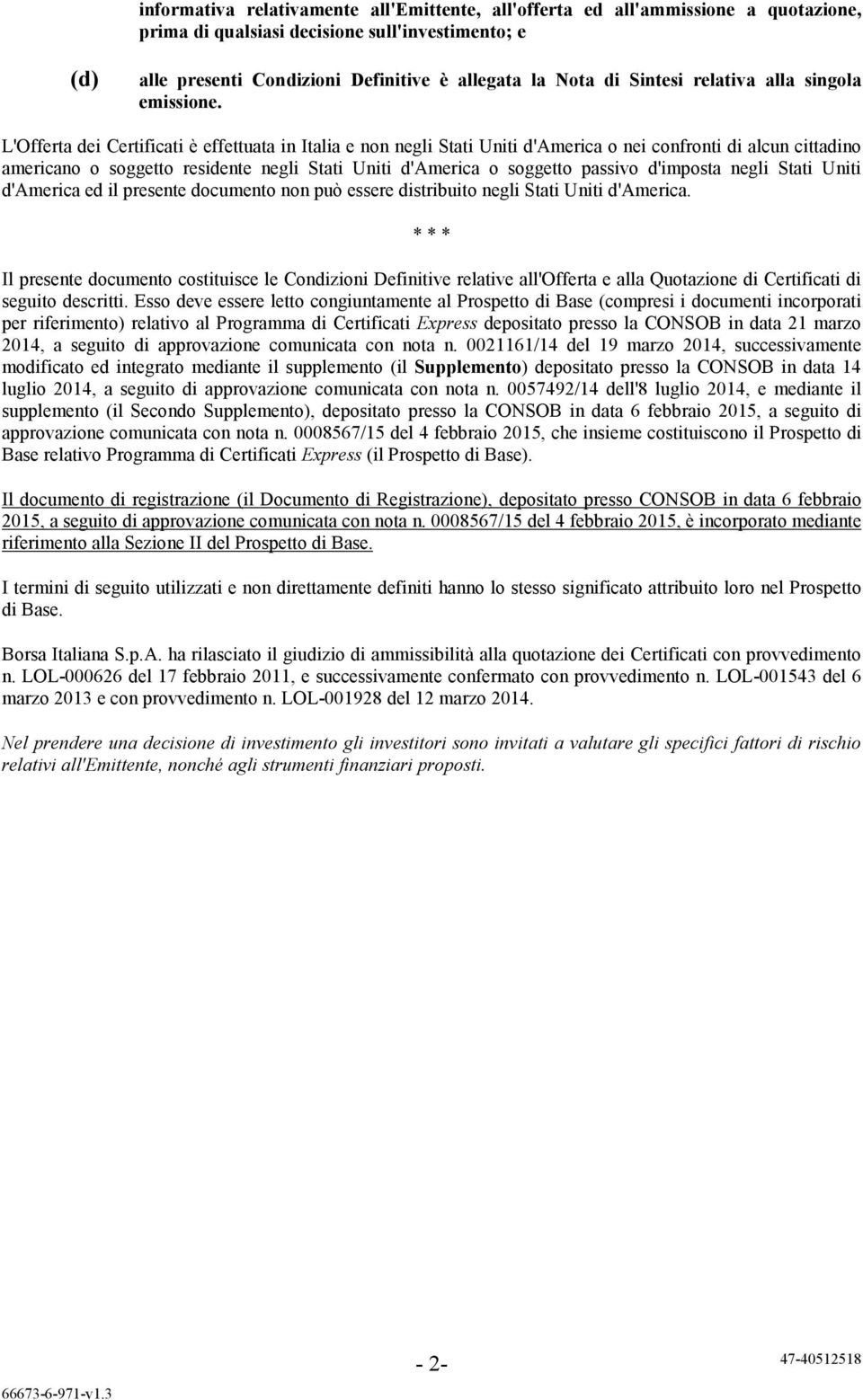 L'Offerta dei Certificati è effettuata in Italia e non negli Stati Uniti d'america o nei confronti di alcun cittadino americano o soggetto residente negli Stati Uniti d'america o soggetto passivo