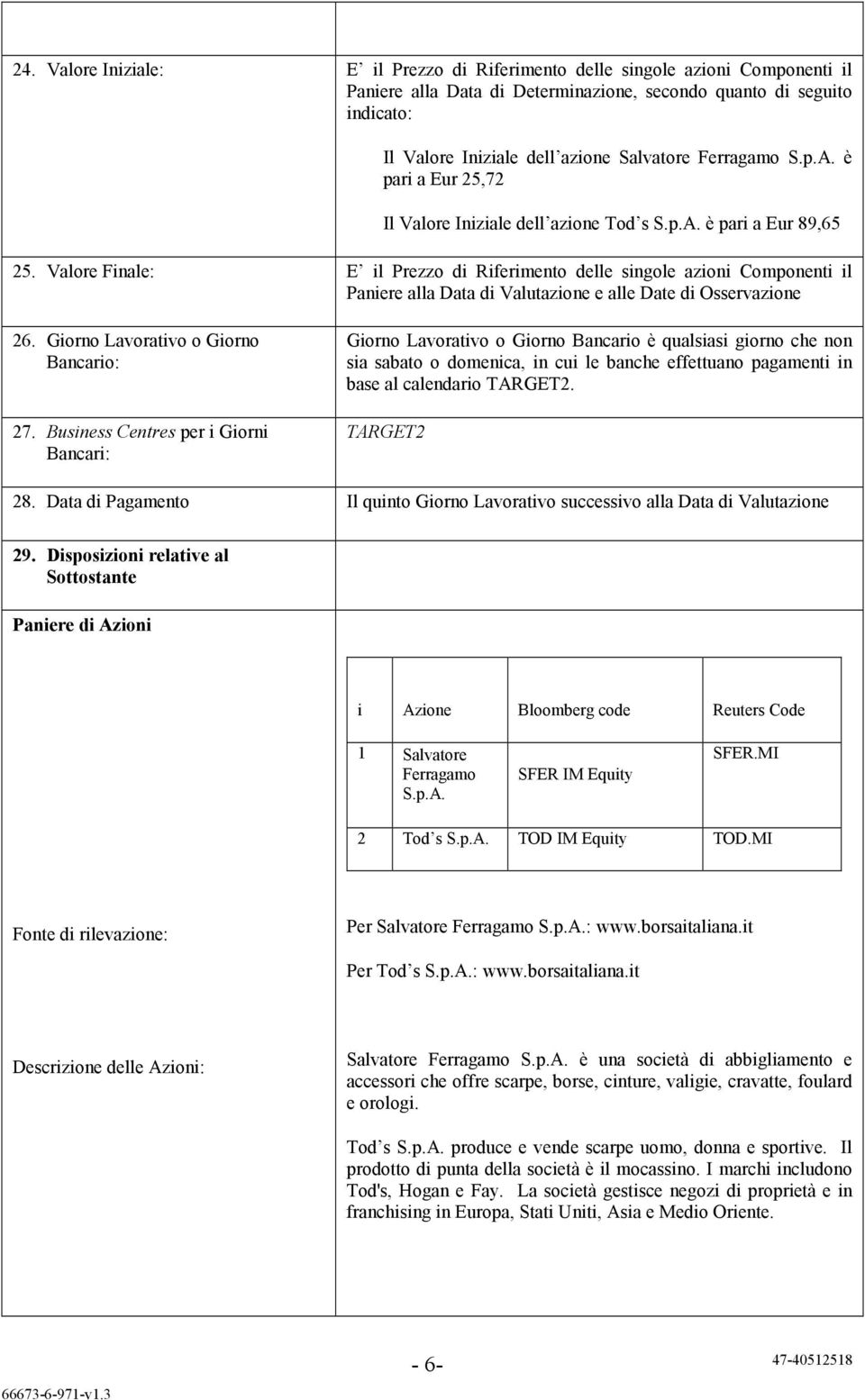 Valore Finale: E il Prezzo di Riferimento delle singole azioni Componenti il Paniere alla Data di Valutazione e alle Date di Osservazione 26. Giorno Lavorativo o Giorno Bancario: 27.