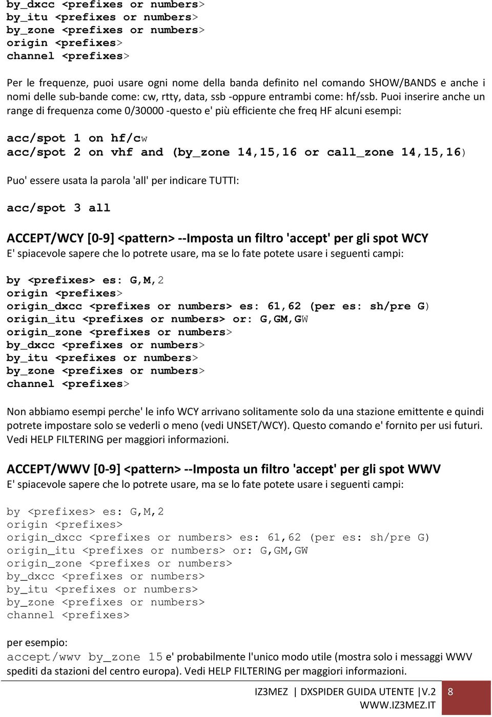 Puoi inserire anche un range di frequenza come 0/30000 questo e' più efficiente che freq HF alcuni esempi: acc/spot 1 on hf/cw acc/spot 2 on vhf and (by_zone 14,15,16 or call_zone 14,15,16) Puo'