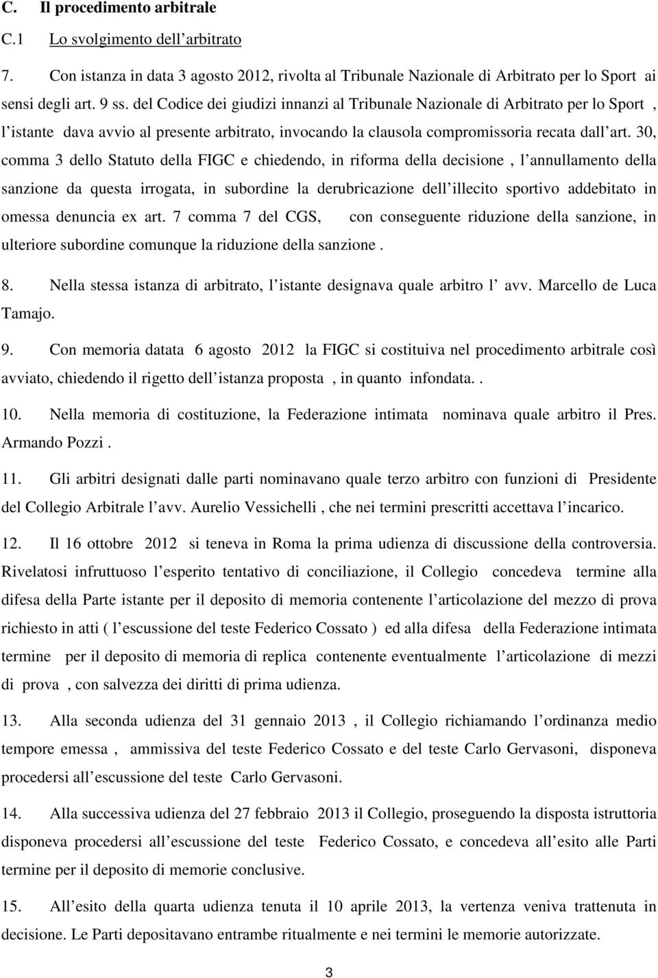 30, comma 3 dello Statuto della FIGC e chiedendo, in riforma della decisione, l annullamento della sanzione da questa irrogata, in subordine la derubricazione dell illecito sportivo addebitato in