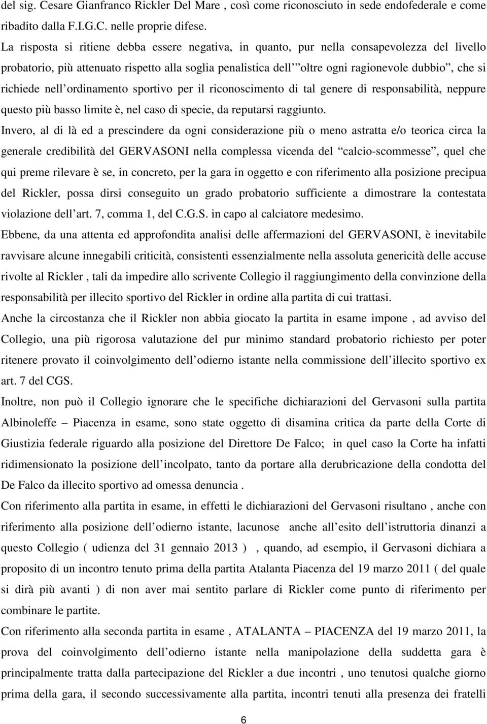 richiede nell ordinamento sportivo per il riconoscimento di tal genere di responsabilità, neppure questo più basso limite è, nel caso di specie, da reputarsi raggiunto.