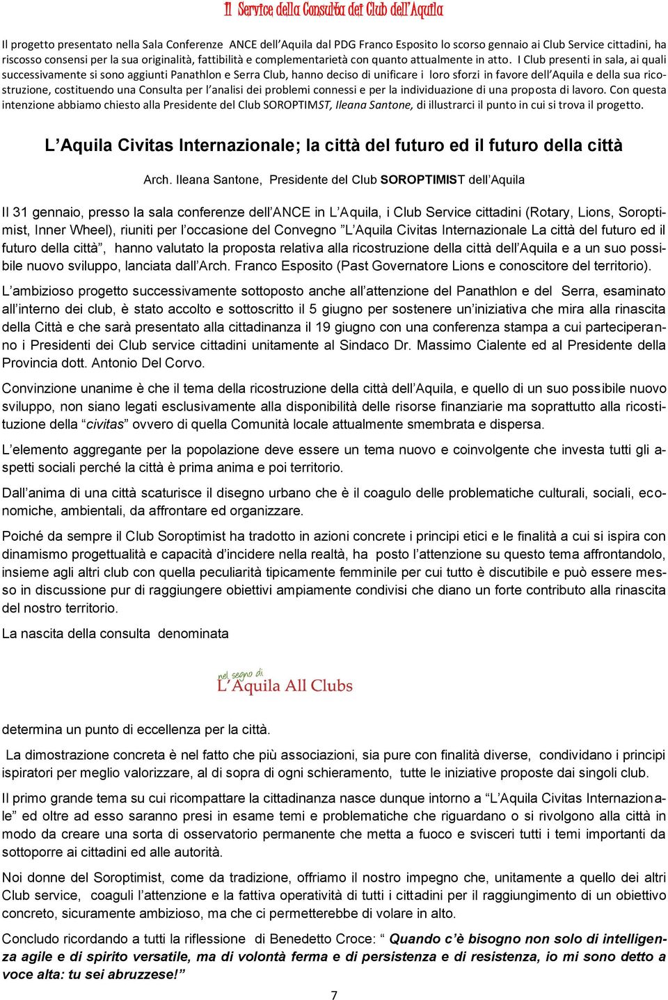 I Club presenti in sala, ai quali successivamente si sono aggiunti Panathlon e Serra Club, hanno deciso di unificare i loro sforzi in favore dell Aquila e della sua ricostruzione, costituendo una