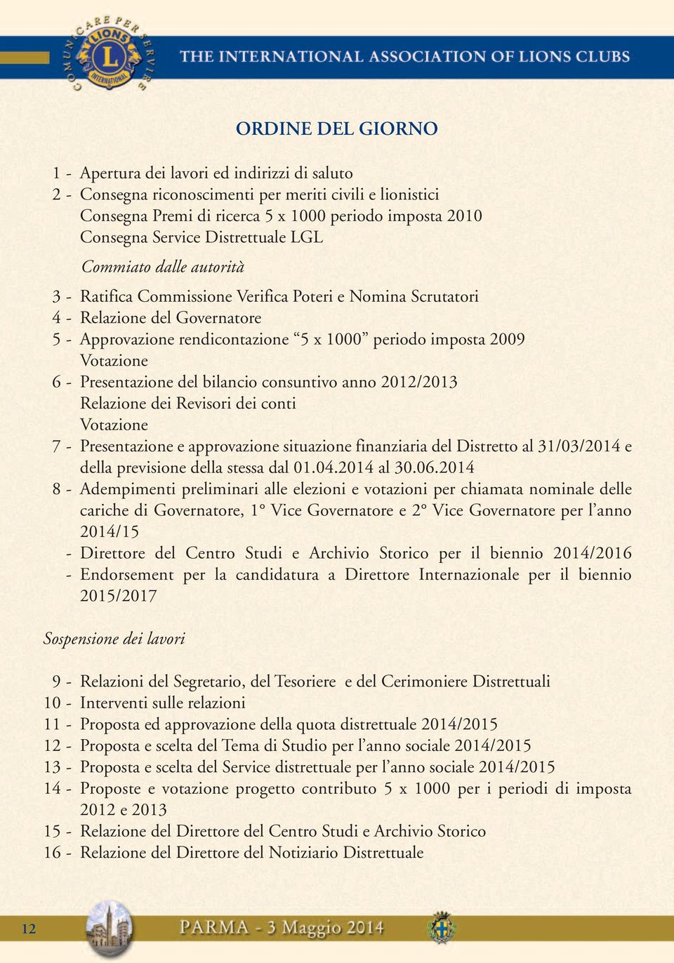 Votazione 6- Presentazione del bilancio consuntivo anno 2012/2013 Relazione dei Revisori dei conti Votazione 7- Presentazione e approvazione situazione finanziaria del Distretto al 31/03/2014 e della