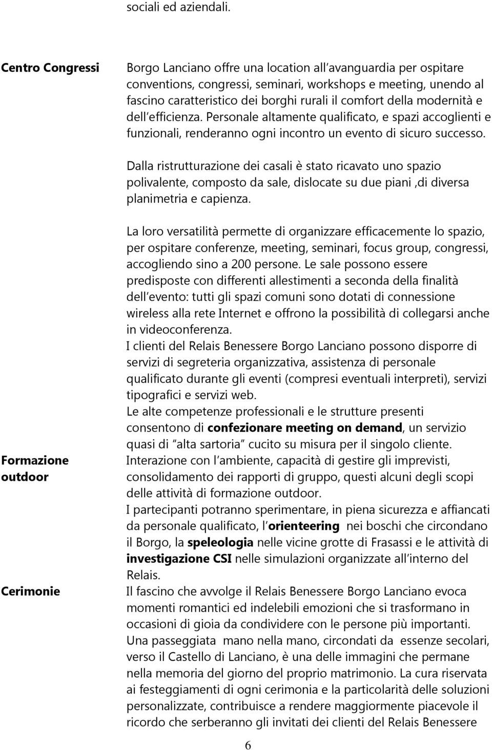 della modernità e dell efficienza. Personale altamente qualificato, e spazi accoglienti e funzionali, renderanno ogni incontro un evento di sicuro successo.