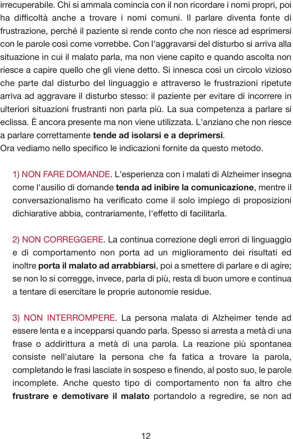 Con l'aggravarsi del disturbo si arriva alla situazione in cui il malato parla, ma non viene capito e quando ascolta non riesce a capire quello che gli viene detto.