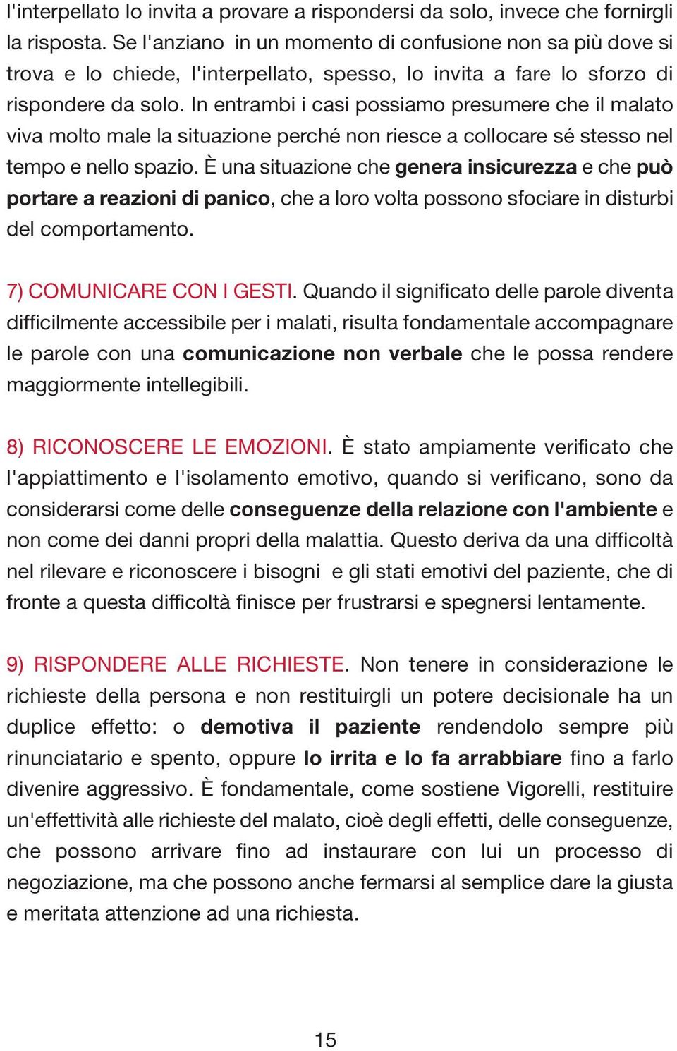 In entrambi i casi possiamo presumere che il malato viva molto male la situazione perché non riesce a collocare sé stesso nel tempo e nello spazio.