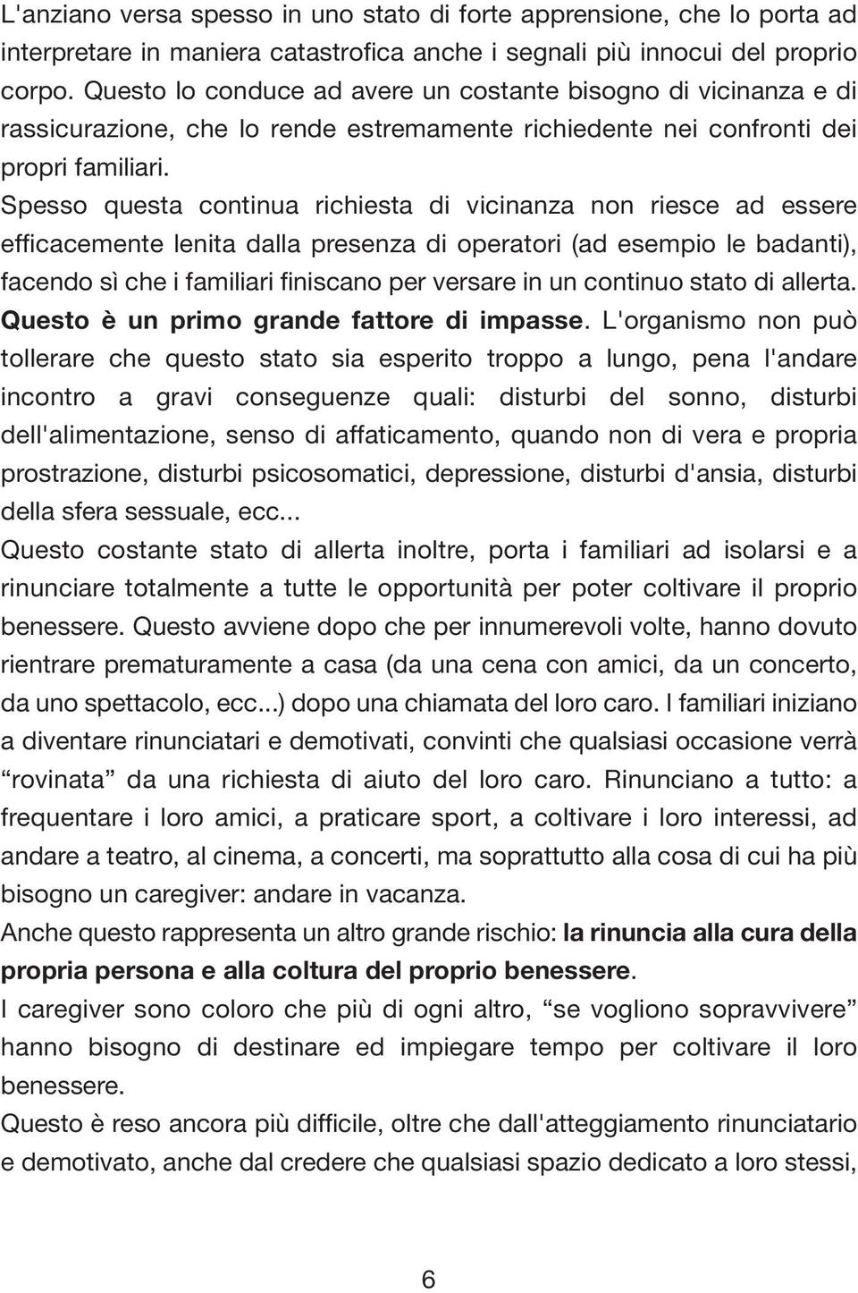 Spesso questa continua richiesta di vicinanza non riesce ad essere efficacemente lenita dalla presenza di operatori (ad esempio le badanti), facendo sì che i familiari finiscano per versare in un