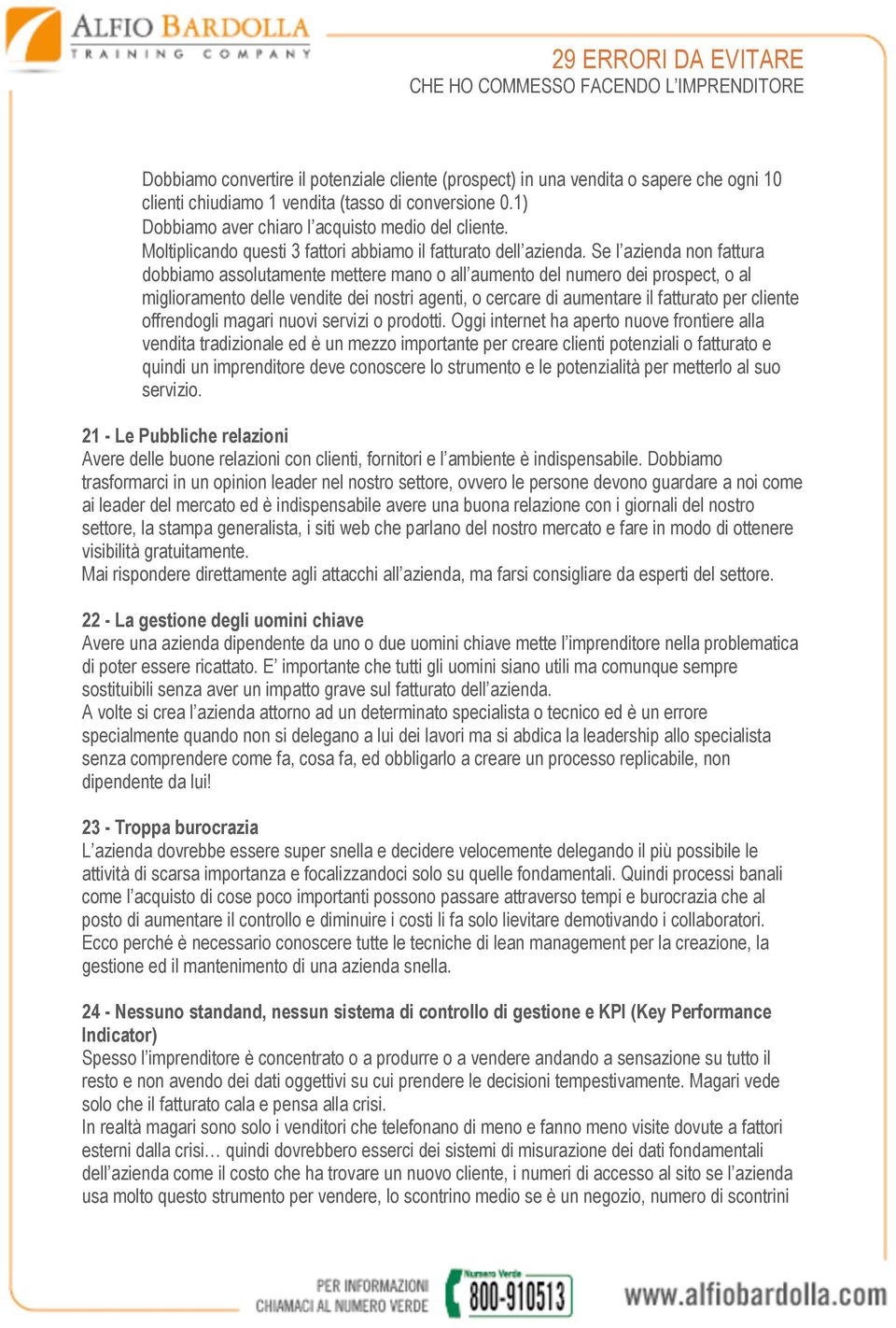 Se l azienda non fattura dobbiamo assolutamente mettere mano o all aumento del numero dei prospect, o al miglioramento delle vendite dei nostri agenti, o cercare di aumentare il fatturato per cliente