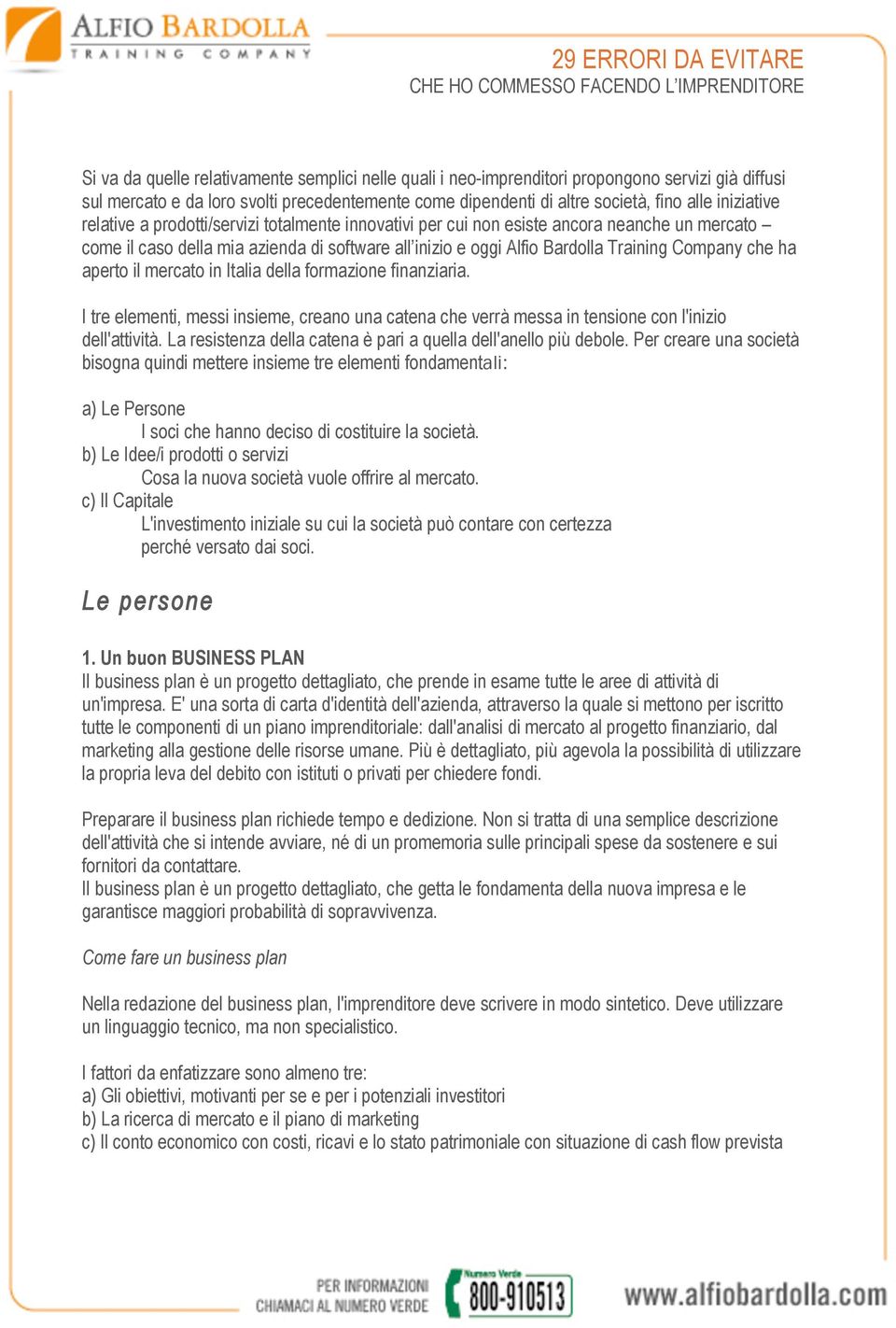 che ha aperto il mercato in Italia della formazione finanziaria. I tre elementi, messi insieme, creano una catena che verrà messa in tensione con l'inizio dell'attività.