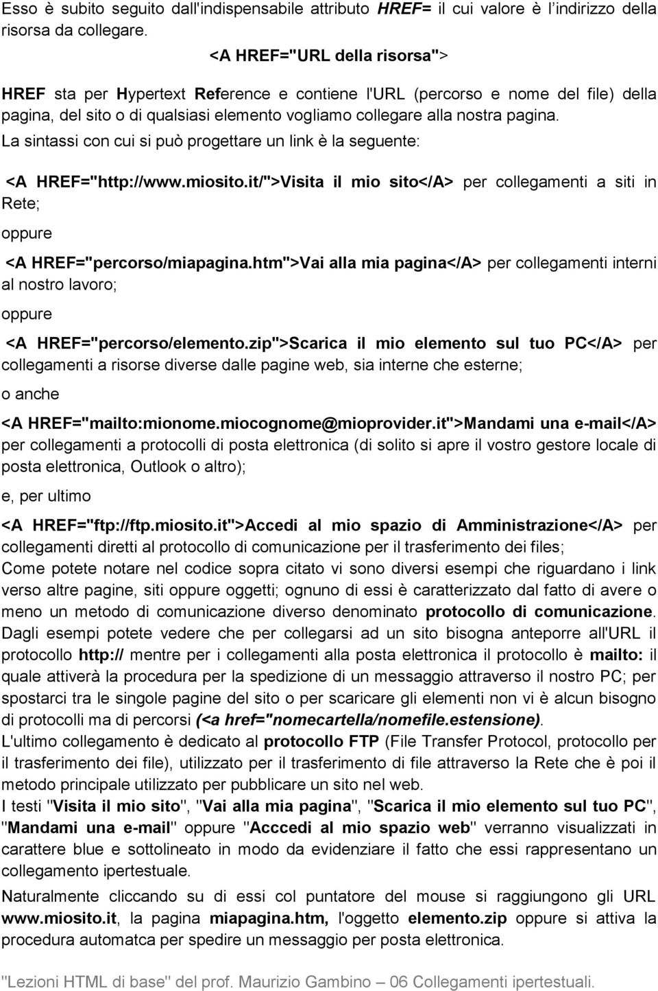 La sintassi con cui si può progettare un link è la seguente: <A HREF="http://www.miosito.it/">Visita il mio sito</a> per collegamenti a siti in Rete; oppure <A HREF="percorso/miapagina.