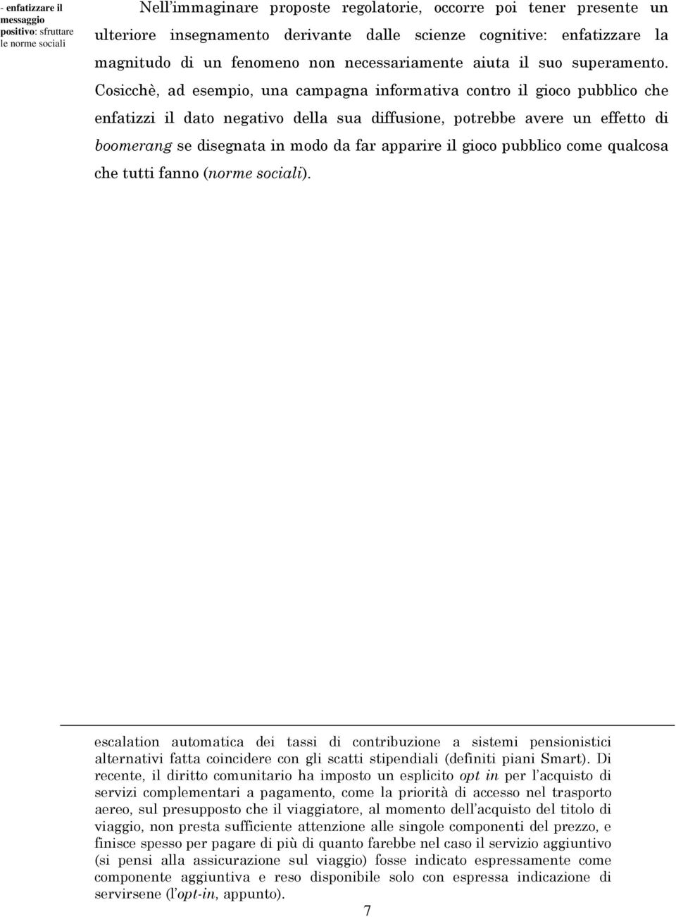 Cosicchè, ad esempio, una campagna informativa contro il gioco pubblico che enfatizzi il dato negativo della sua diffusione, potrebbe avere un effetto di boomerang se disegnata in modo da far