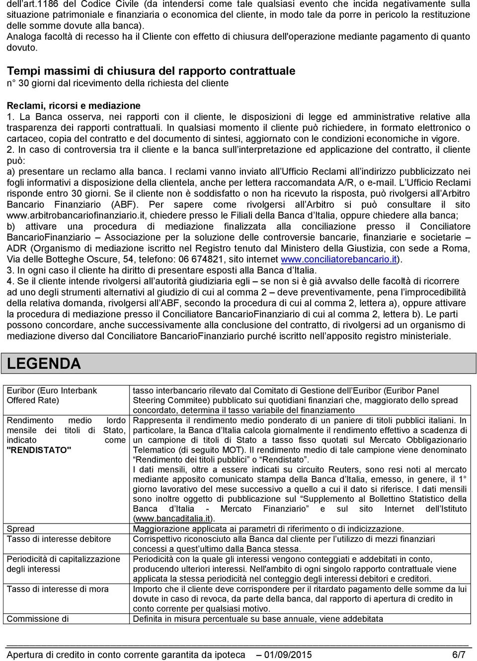 restituzione delle somme dovute alla banca). Analoga facoltà di recesso ha il Cliente con effetto di chiusura dell'operazione mediante pagamento di quanto dovuto.