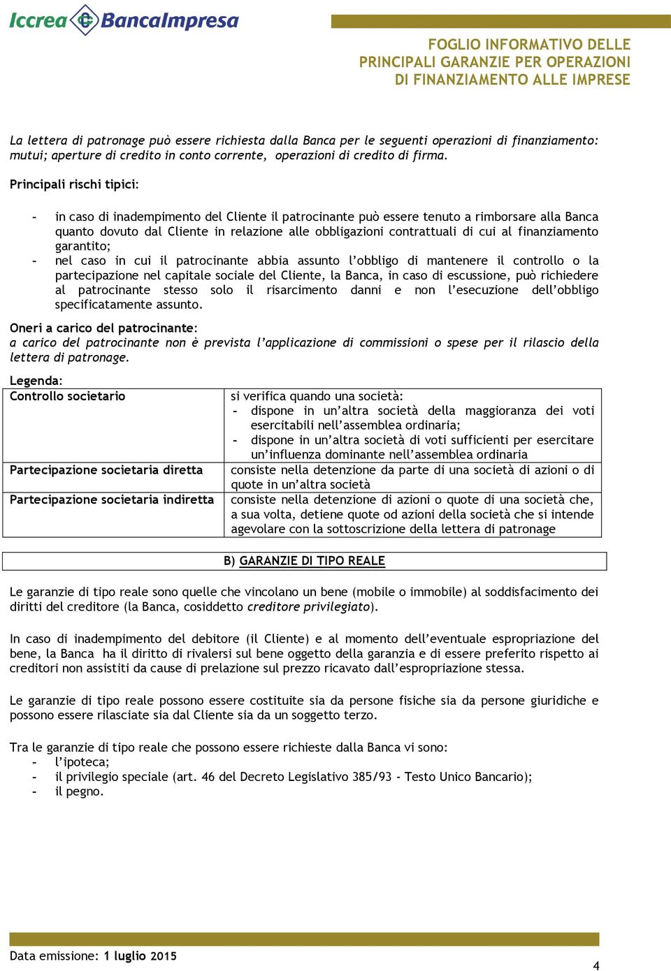 garantito; - nel caso in cui il patrocinante abbia assunto l obbligo di mantenere il controllo o la partecipazione nel capitale sociale del Cliente, la Banca, in caso di escussione, può richiedere al